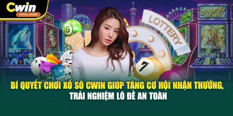 Bí quyết chơi xổ số CWIN giúp tăng cơ hội nhận thưởng, trải nghiệm lô đề an toàn