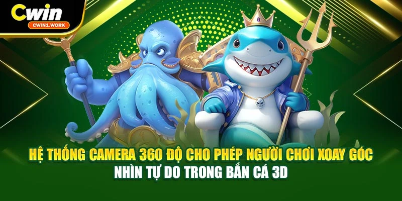 Hệ thống camera 360 độ cho phép người chơi xoay góc nhìn tự do trong bắn cá 3D