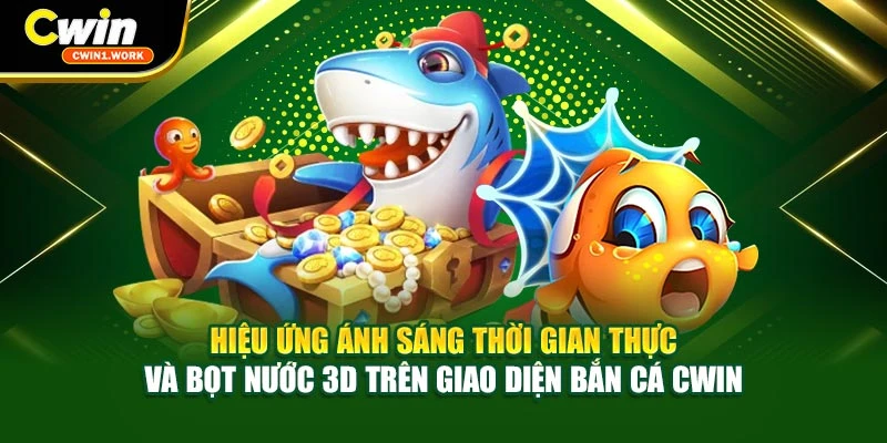 Hiệu ứng ánh sáng thời gian thực và bọt nước 3D trên giao diện bắn cá CWIN