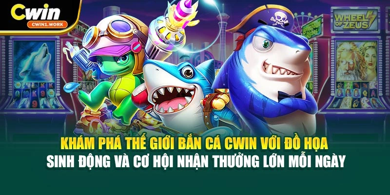 Khám phá thế giới bắn cá CWIN với đồ họa sinh động, cơ hội nhận thưởng lớn mỗi ngày
