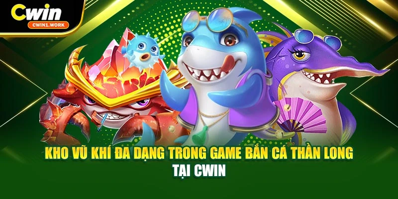 Kho vũ khí đa dạng trong game Bắn cá Thần Long tại CWIN