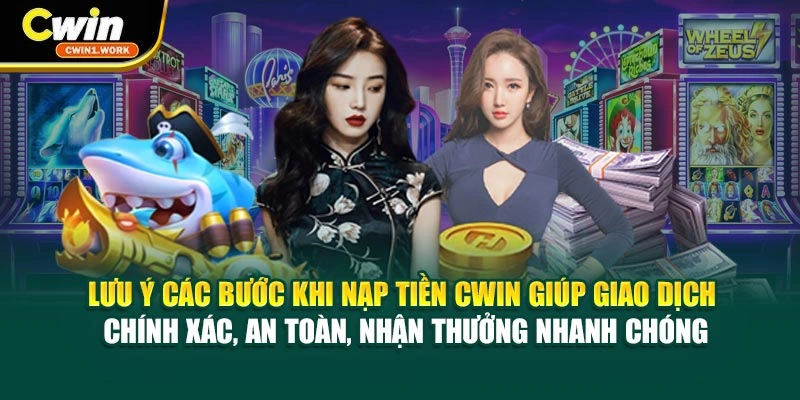 Lưu ý các bước khi nạp tiền CWIN giúp giao dịch chính xác, an toàn, nhận thưởng nhanh chóng