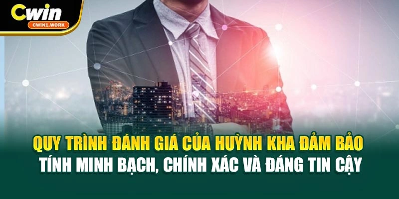 Quy trình đánh giá của Huỳnh Kha đảm bảo tính minh bạch, chính xác, đáng tin cậy